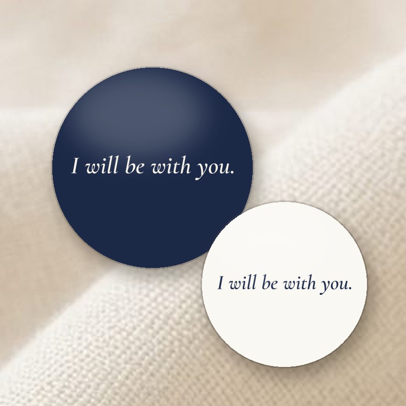 Navy and white pin buttons printed with I will be with you.